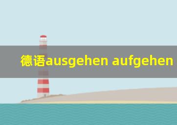 德语ausgehen aufgehen angehen